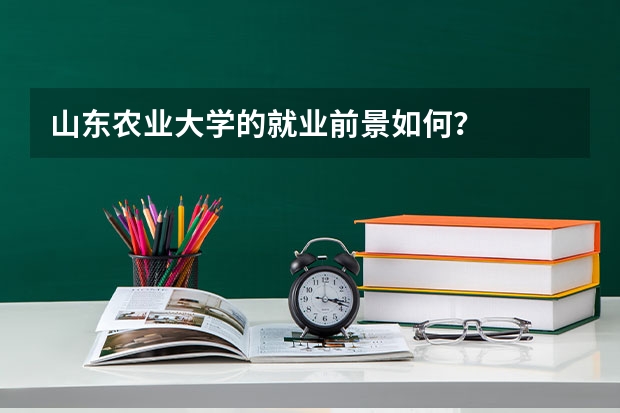 山东农业大学的就业前景如何？