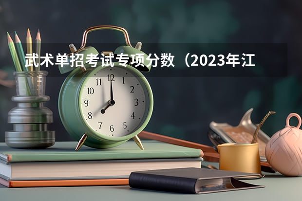 武术单招考试专项分数（2023年江西财经大学体育类招生简章（运动训练专业））