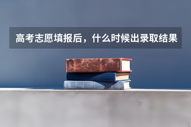 高考志愿填报后，什么时候出录取结果？