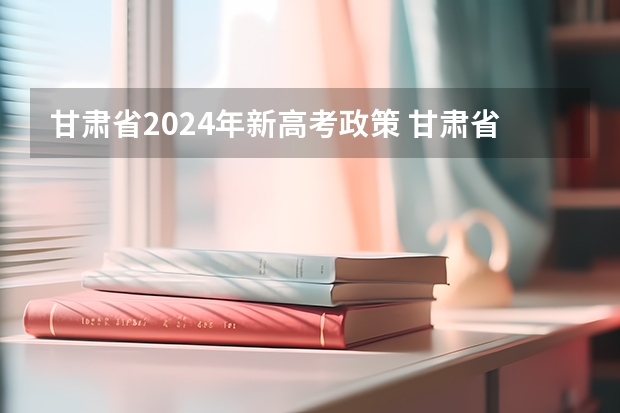 甘肃省2024年新高考政策 甘肃省高考时间安排表2023