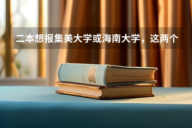 二本想报集美大学或海南大学，这两个大学怎么样？（不要学校概况简介）