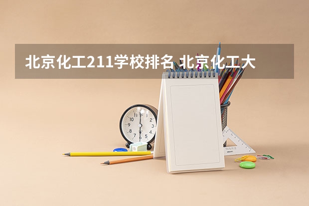 北京化工211学校排名 北京化工大学排名全国第几