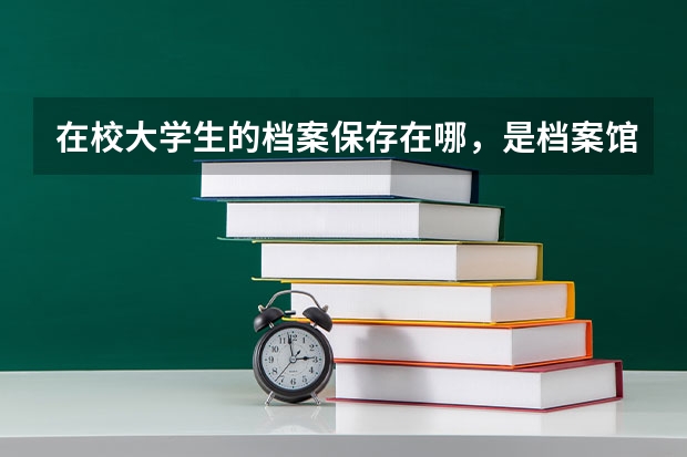 在校大学生的档案保存在哪，是档案馆还是学院里？（同济大学浙江学院档案转寄地址）