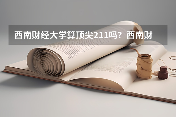 西南财经大学算顶尖211吗？西南财经大学算名校吗？