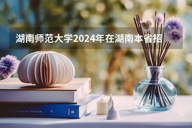 湖南师范大学2024年在湖南本省招生专业选科要求（湖南师范大学哲学考研经验？）