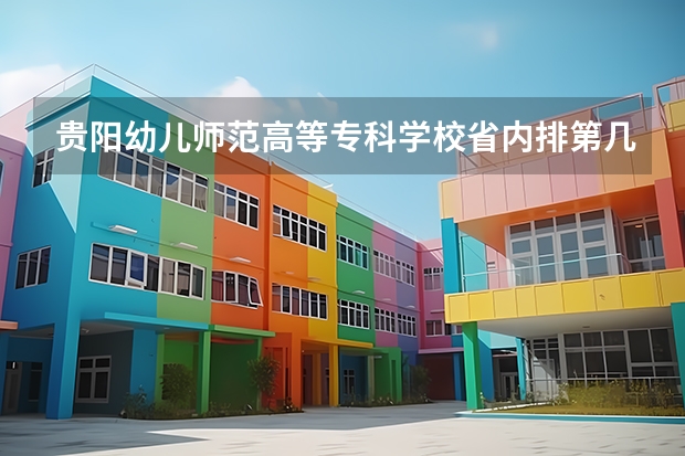 贵阳幼儿师范高等专科学校省内排第几  贵阳幼儿师范高等专科学校王牌专业是哪些