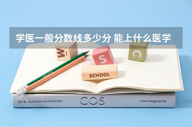 学医一般分数线多少分 能上什么医学院