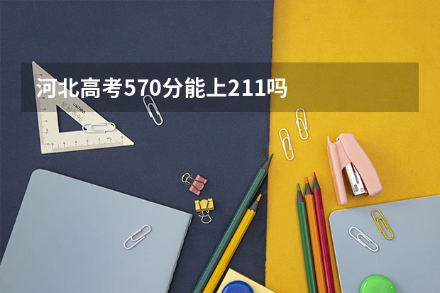 河北高考570分能上211吗