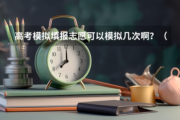 高考模拟填报志愿可以模拟几次啊？（合肥中考模拟志愿填报时间）