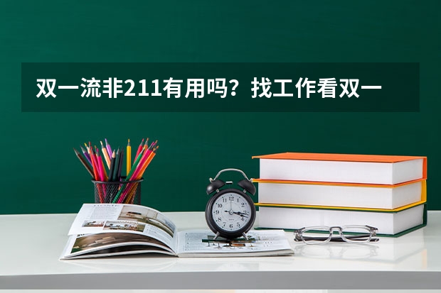 双一流非211有用吗？找工作看双一流还是211大学？