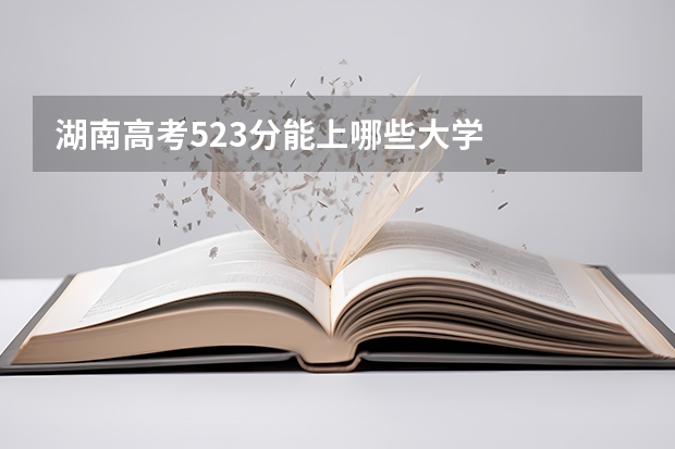 湖南高考523分能上哪些大学