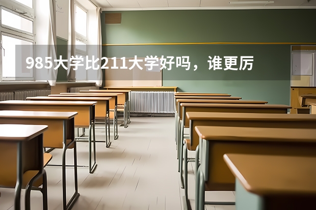 985大学比211大学好吗，谁更厉害