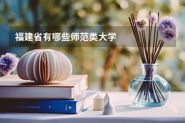 福建省有哪些师范类大学