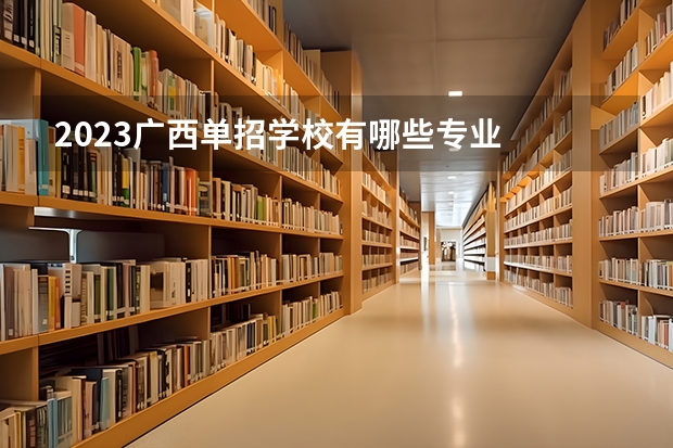 2023广西单招学校有哪些专业