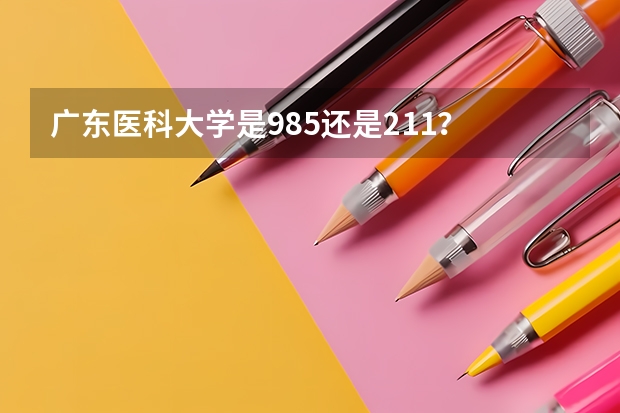 广东医科大学是985还是211？ 广东的985大学有哪几所