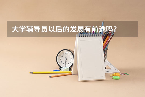 大学辅导员以后的发展有前途吗？