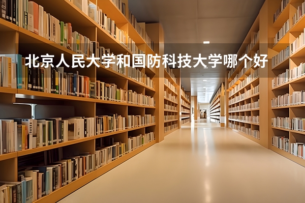 北京人民大学和国防科技大学哪个好