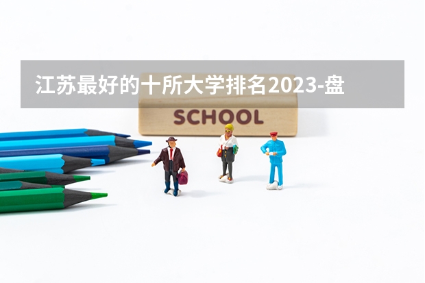 江苏最好的十所大学排名2023-盘点江苏省十大名牌大学(2023参考)（苏州大学法学专业分数线？）