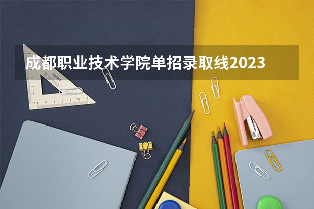 成都职业技术学院单招录取线2023 对口升学的录取分数计算机大学