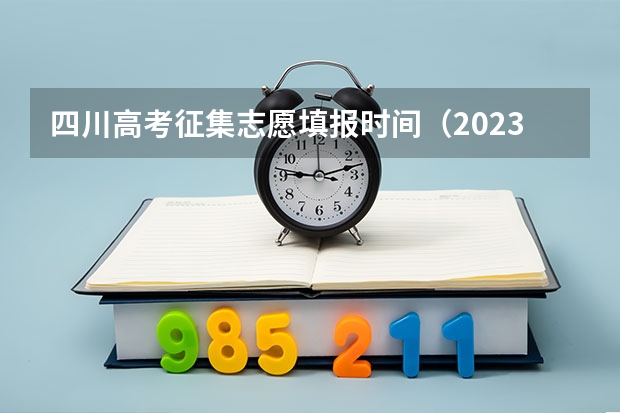 四川高考征集志愿填报时间（2023四川高考志愿填报时间和截止时间）