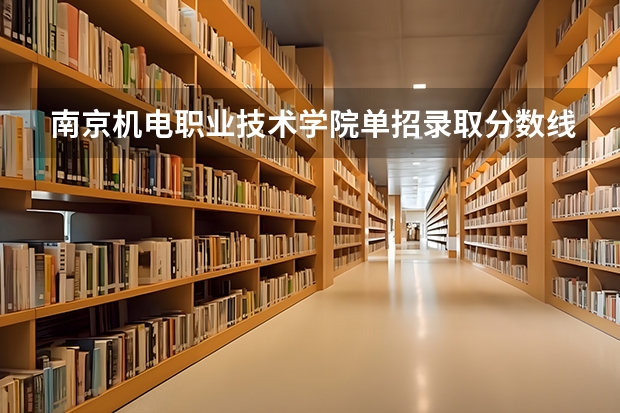 南京机电职业技术学院单招录取分数线 南艺对口单招美术生录取分数线