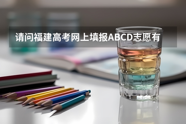 请问福建高考网上填报A.B.C.D.志愿有什么区别啊？