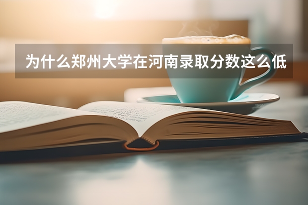 为什么郑州大学在河南录取分数这么低？