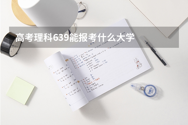 高考理科639能报考什么大学