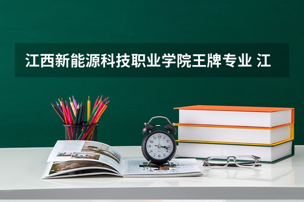 江西新能源科技职业学院王牌专业 江西新能源科技职业学院专业排名