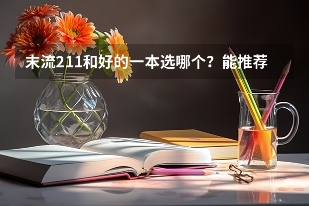 末流211和好的一本选哪个？能推荐一些好的一本学校吗？