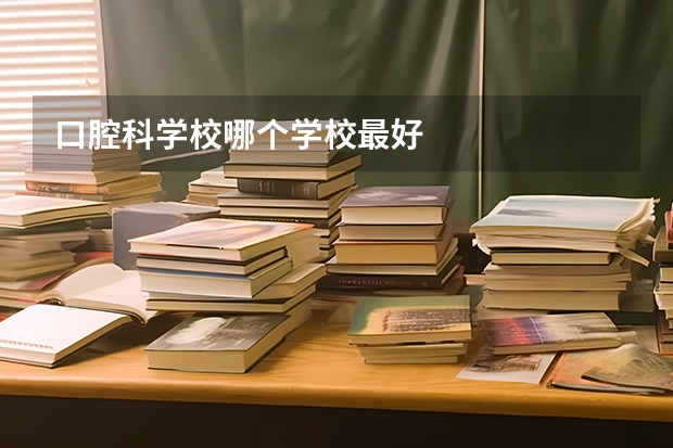 口腔科学校哪个学校最好