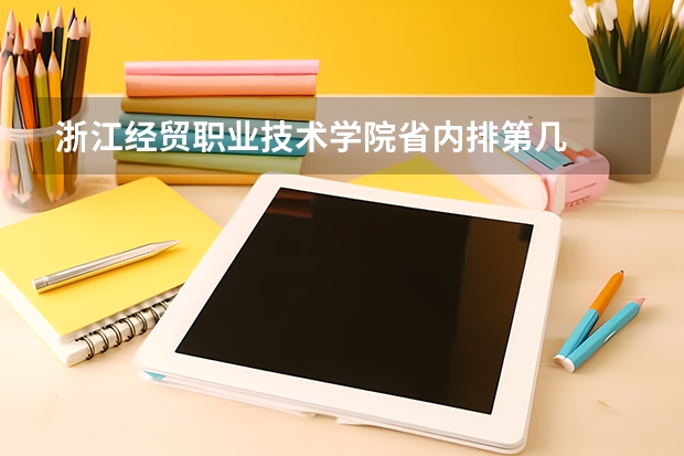 浙江经贸职业技术学院省内排第几  浙江经贸职业技术学院王牌专业是哪些