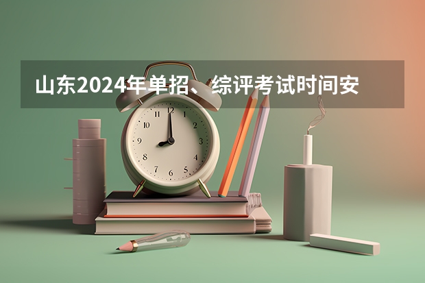 山东2024年单招、综评考试时间安排（山东单招报名时间）