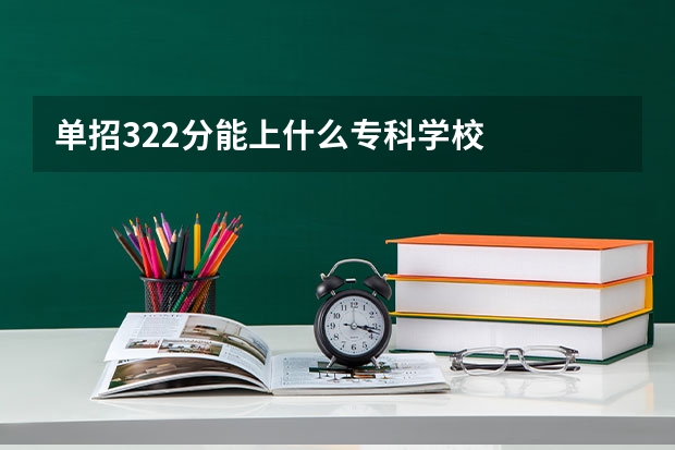 单招322分能上什么专科学校