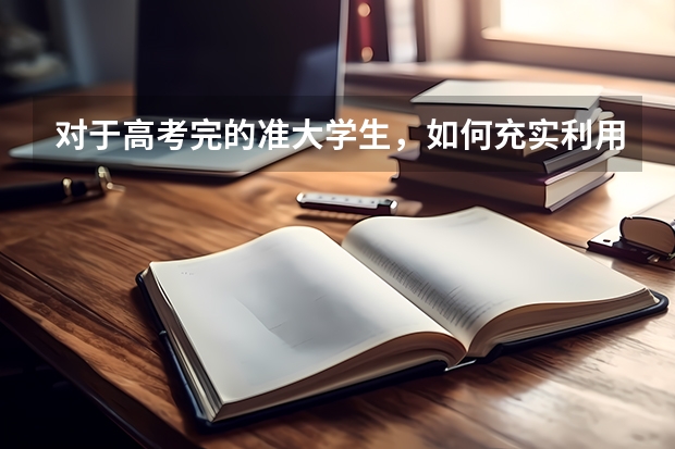 对于高考完的准大学生，如何充实利用这个假期？