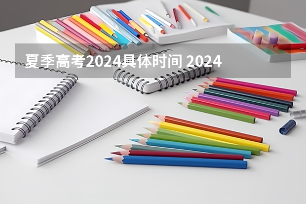 夏季高考2024具体时间 2024年高考的具体考试日期是哪天？