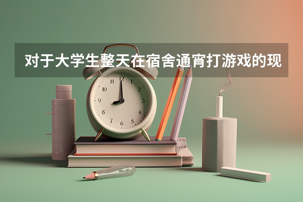 对于大学生整天在宿舍通宵打游戏的现象，你怎么看？