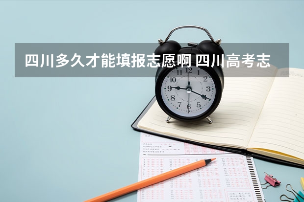 四川多久才能填报志愿啊 四川高考志愿填报截止时间