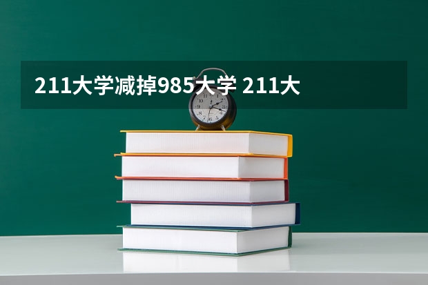 211大学减掉985大学 211大学名单排名除去985