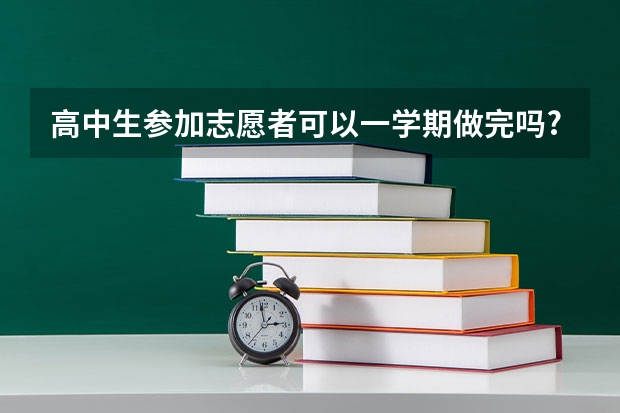 高中生参加志愿者可以一学期做完吗?还是分好几个学期做完