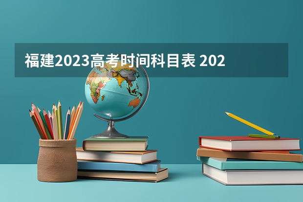 福建2023高考时间科目表 2023福建高考时间科目定了