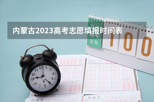 内蒙古2023高考志愿填报时间表 内蒙古填报志愿详细步骤图片