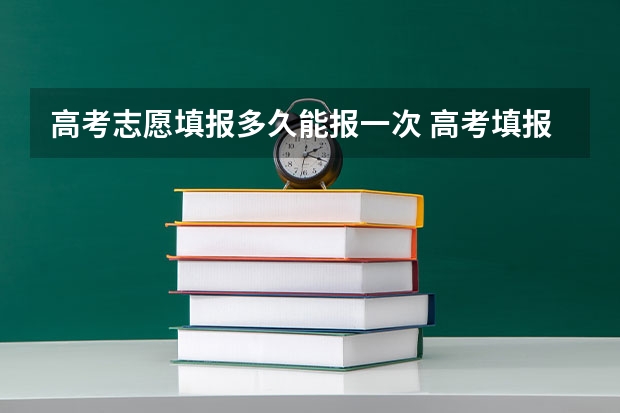 高考志愿填报多久能报一次 高考填报志愿有几次机会？