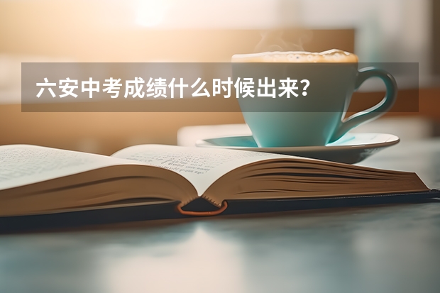 六安中考成绩什么时候出来？