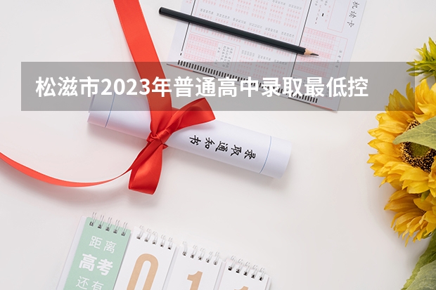 松滋市2023年普通高中录取最低控制分数线是多少？