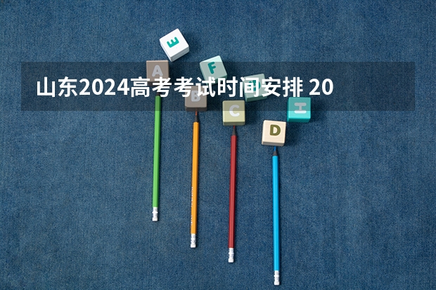 山东2024高考考试时间安排 2024高考几号几点