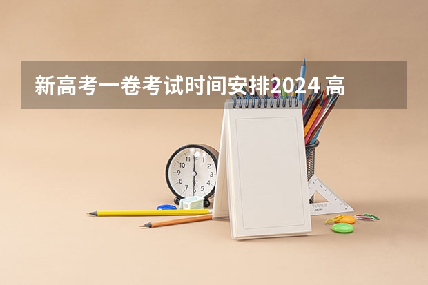 新高考一卷考试时间安排2024 高考2024年的政策是怎样的