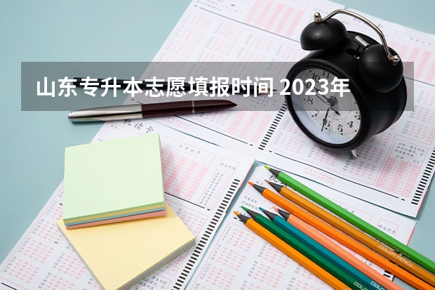 山东专升本志愿填报时间 2023年专升本志愿填报时间