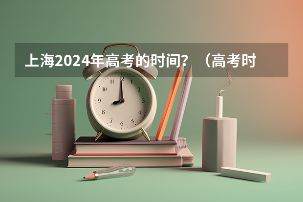 上海2024年高考的时间？（高考时间2024年时间表倒计时 2024高考时间）