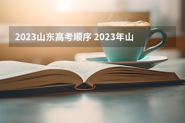 2023山东高考顺序 2023年山东高考时间安排